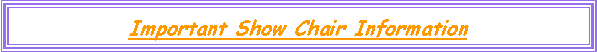 Text Box: Important Show Chair Information 