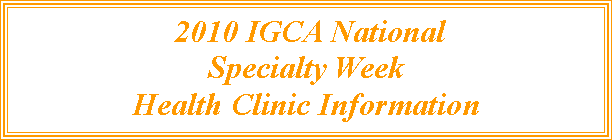Text Box:  2010 IGCA National Specialty Week Health Clinic Information