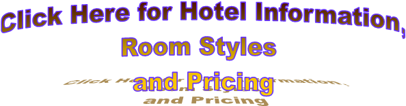 Click Here for Hotel Information,
Room Styles 
and Pricing